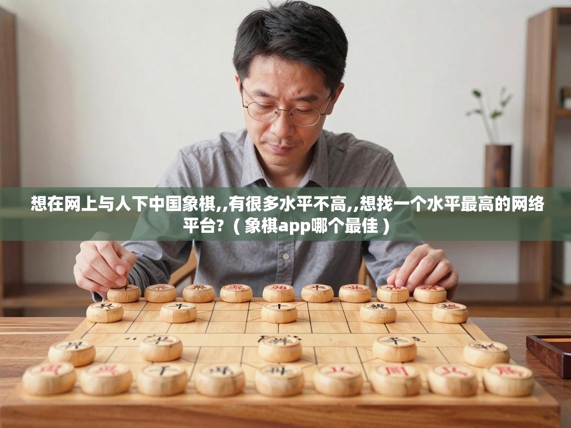  想在网上与人下中国象棋,,有很多水平不高,,想找一个水平最高的网络平台?  ( 象棋app哪个最佳 )