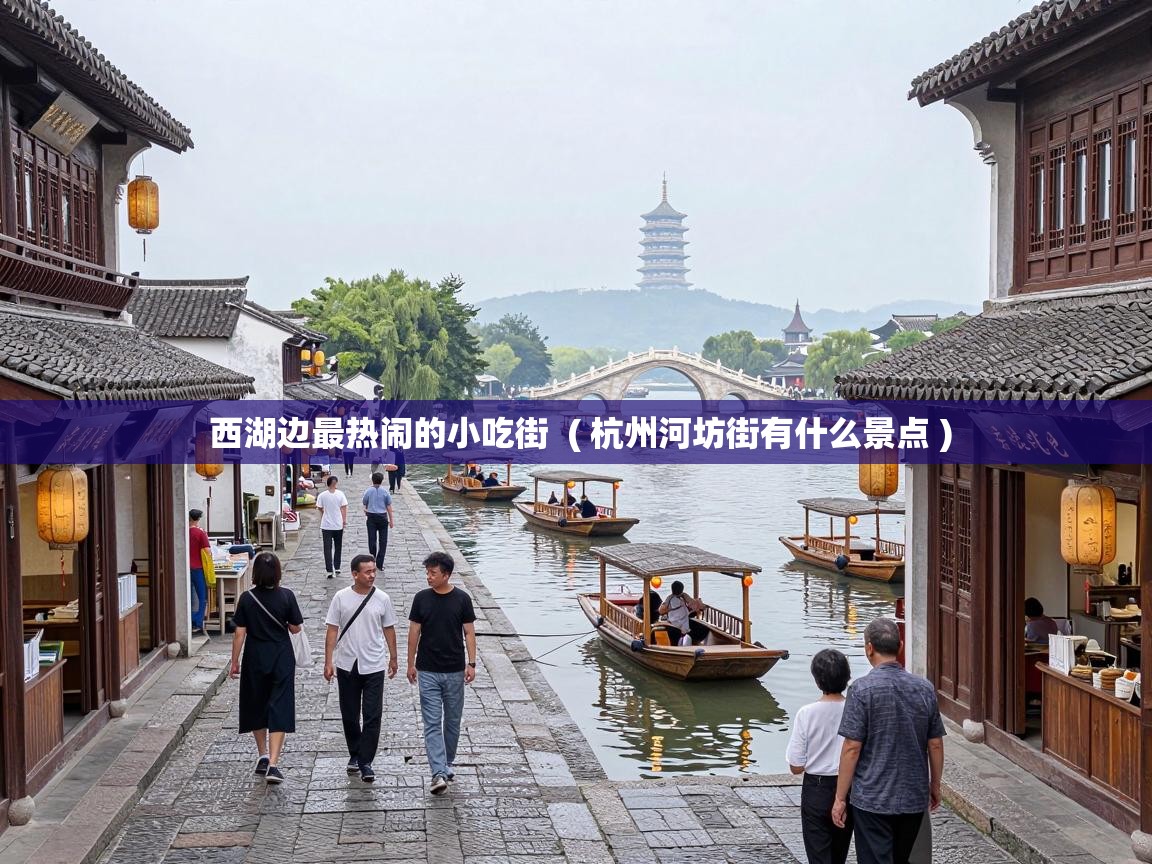  西湖边最热闹的小吃街  ( 杭州河坊街有什么景点 )