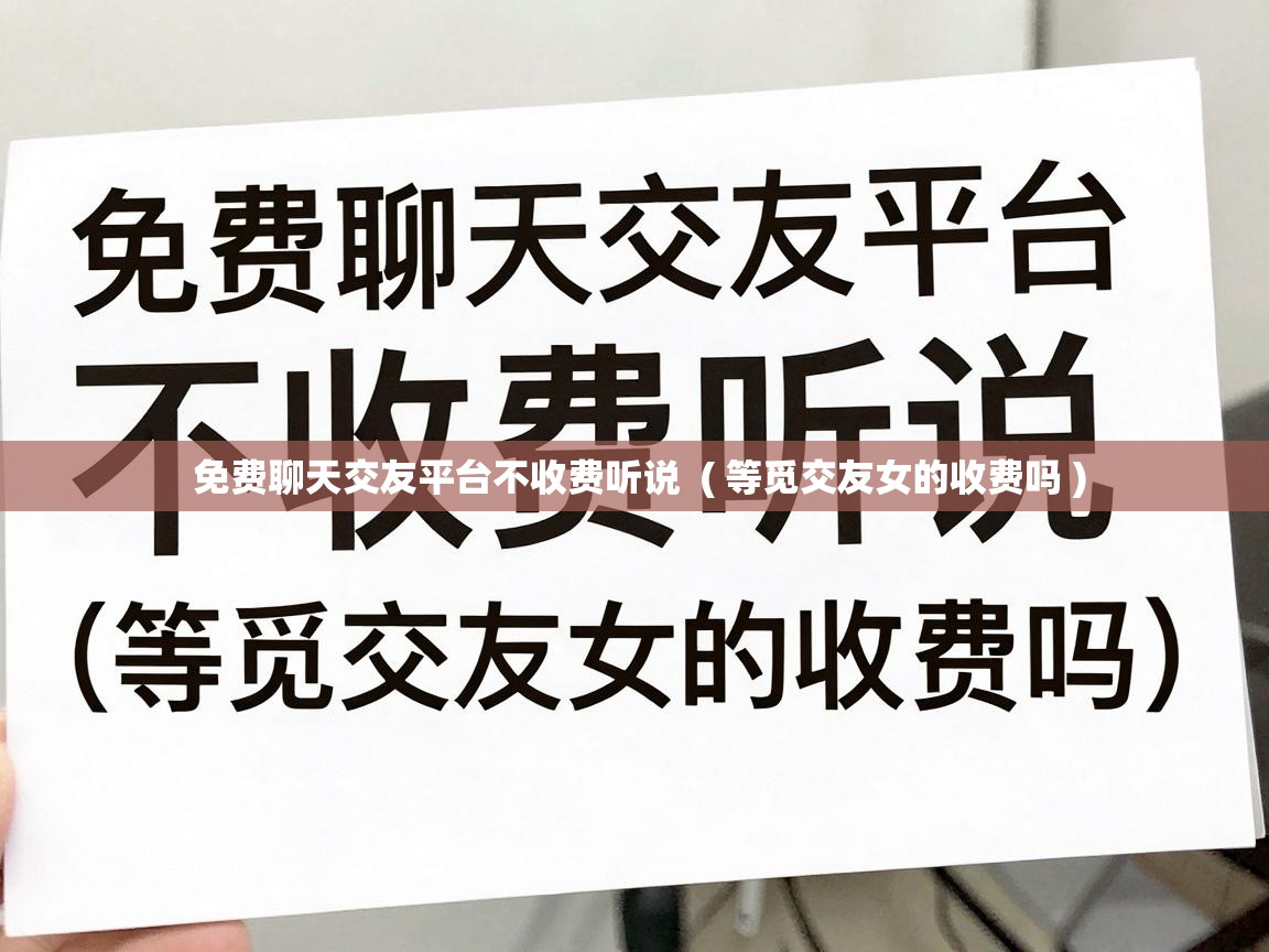  免费聊天交友平台不收费听说  ( 等觅交友女的收费吗 )