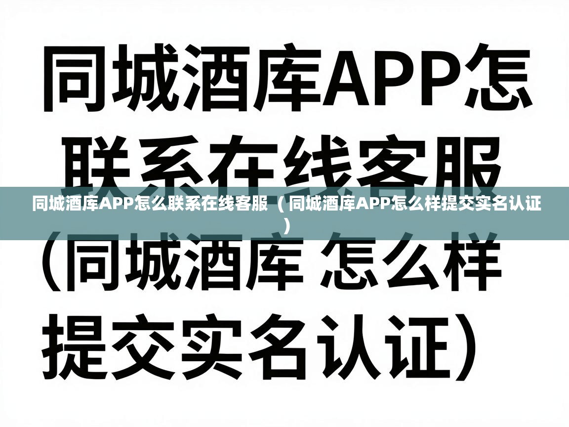  同城酒库APP怎么联系在线客服  ( 同城酒库APP怎么样提交实名认证 )
