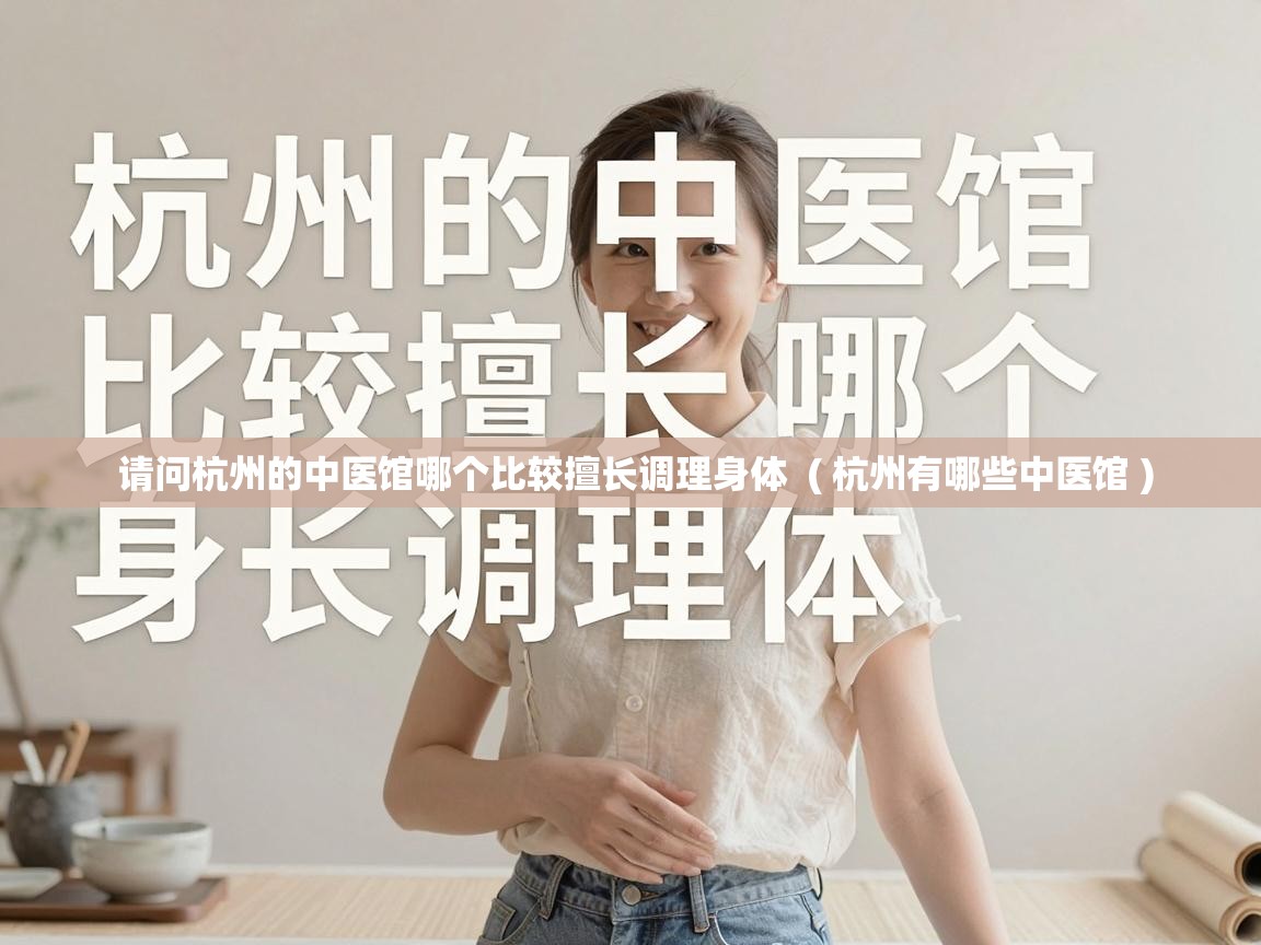  请问杭州的中医馆哪个比较擅长调理身体  ( 杭州有哪些中医馆 )