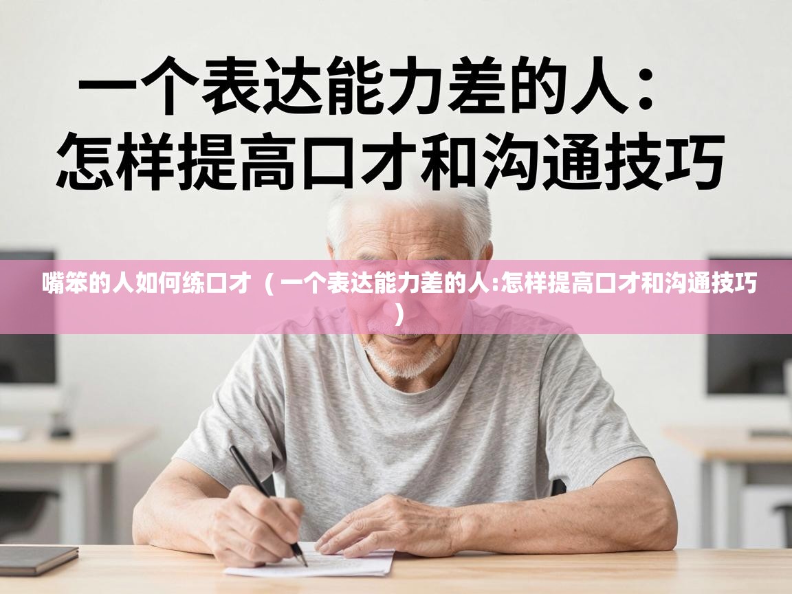  嘴笨的人如何练口才  ( 一个表达能力差的人:怎样提高口才和沟通技巧 )
