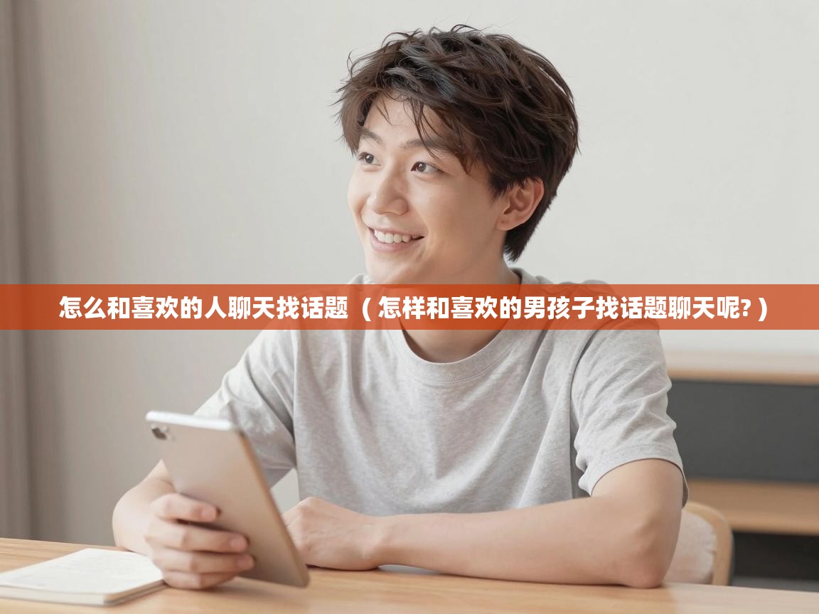  怎么和喜欢的人聊天找话题  ( 怎样和喜欢的男孩子找话题聊天呢? )