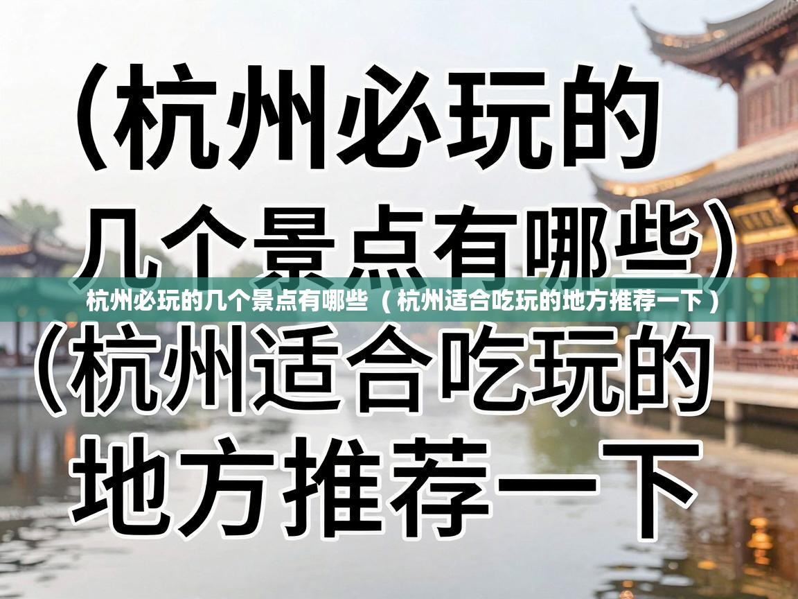  杭州必玩的几个景点有哪些  ( 杭州适合吃玩的地方推荐一下 )