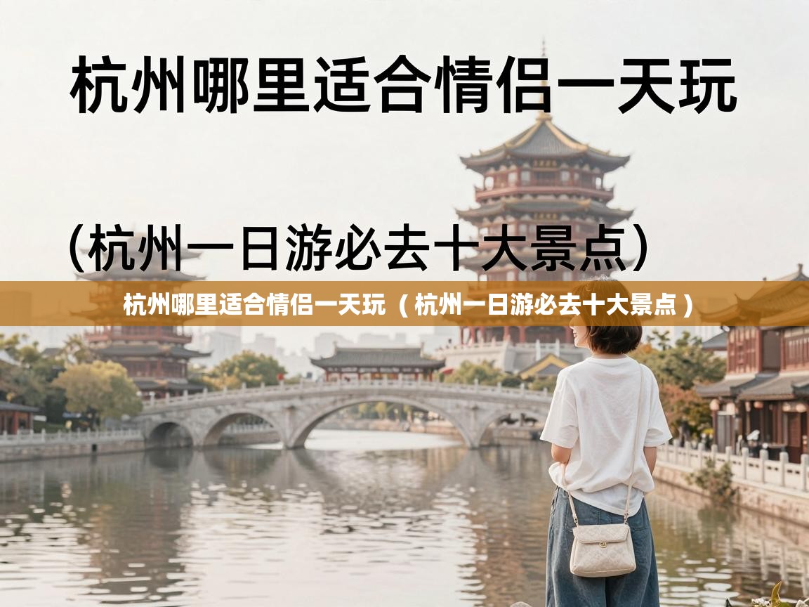  杭州哪里适合情侣一天玩  ( 杭州一日游必去十大景点 )