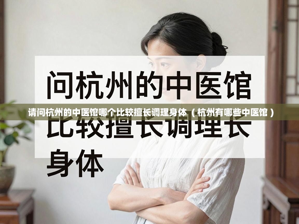  请问杭州的中医馆哪个比较擅长调理身体  ( 杭州有哪些中医馆 )