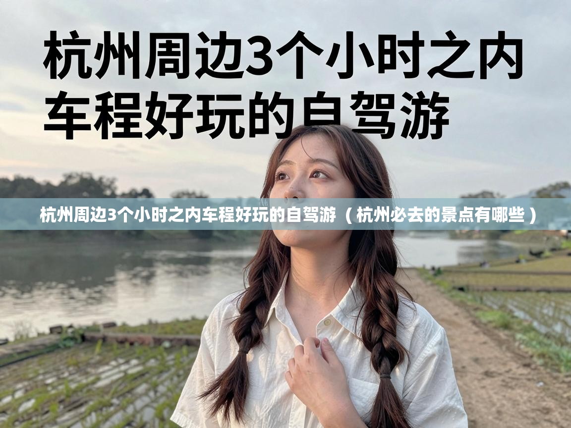  杭州周边3个小时之内车程好玩的自驾游  ( 杭州必去的景点有哪些 )