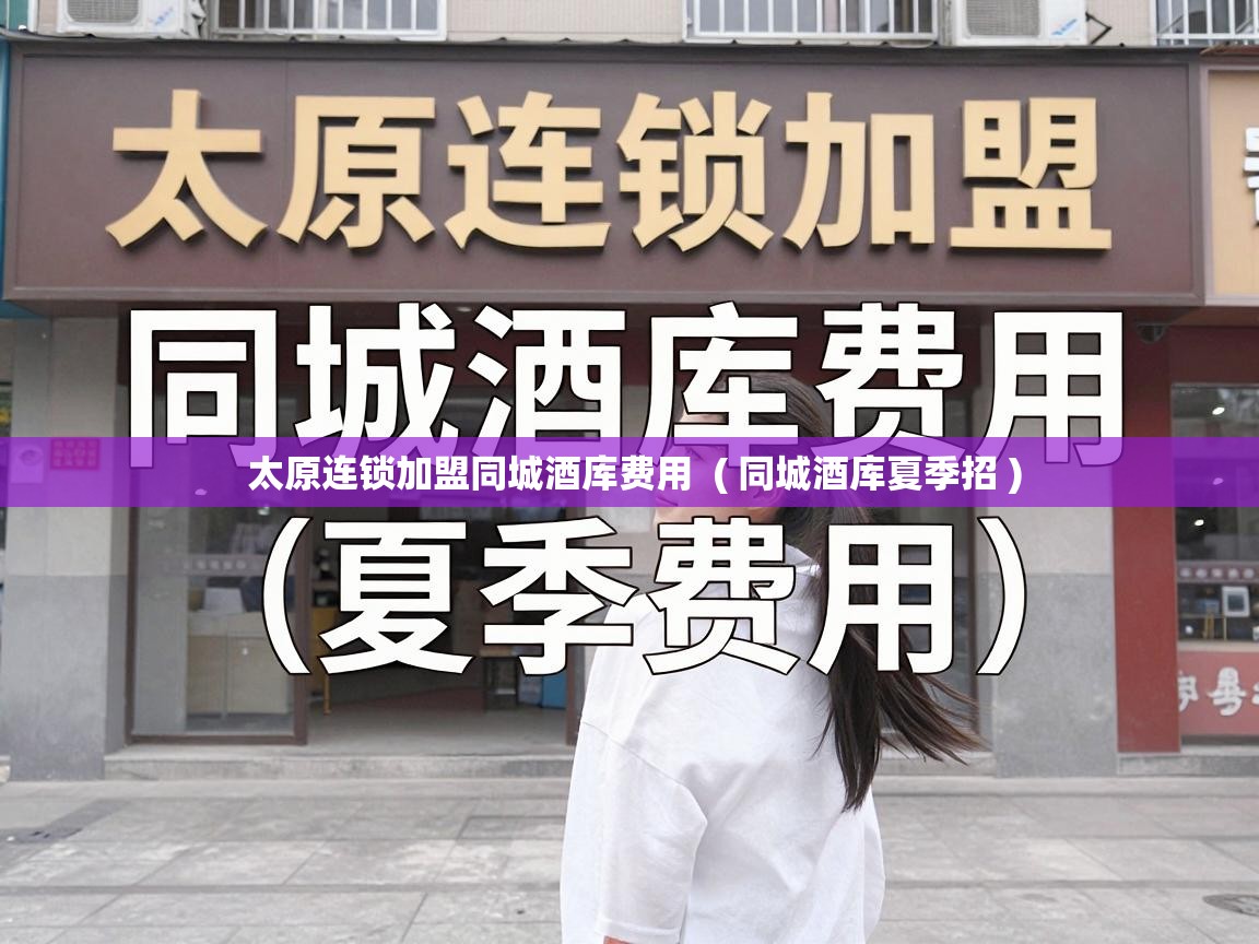  太原连锁加盟同城酒库费用  ( 同城酒库夏季招 )