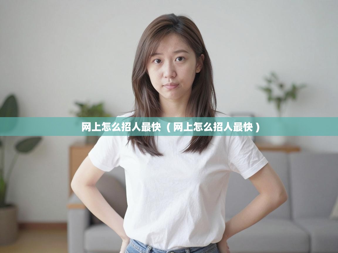  网上怎么招人最快  ( 网上怎么招人最快 )