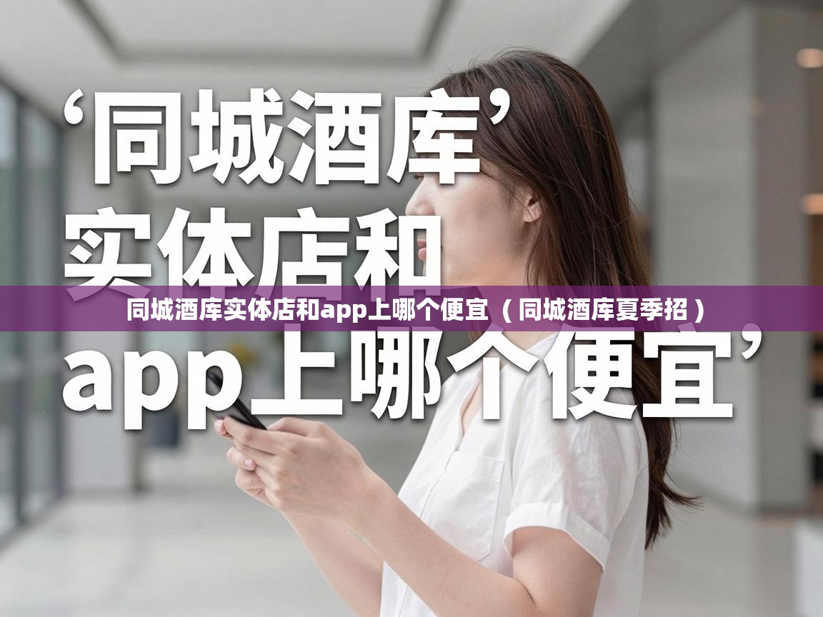  同城酒库实体店和app上哪个便宜  ( 同城酒库夏季招 )