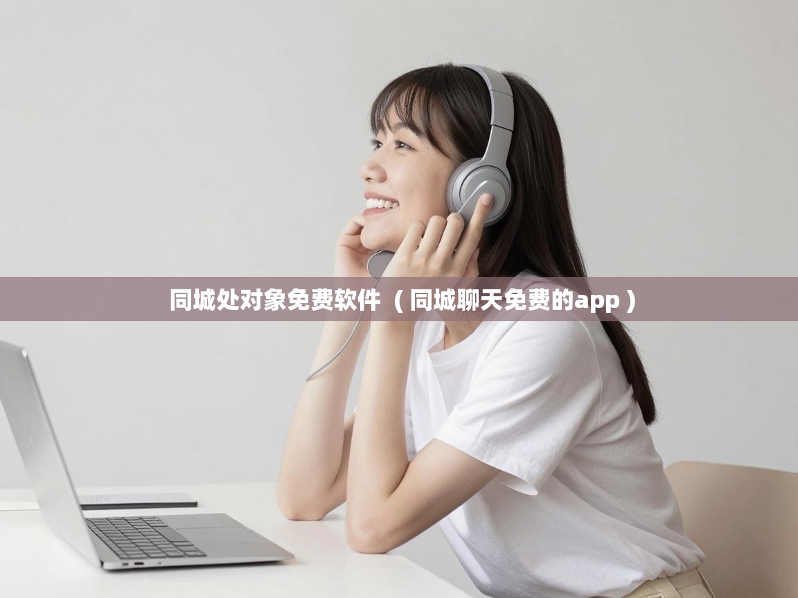 同城处对象免费软件  ( 同城聊天免费的app )