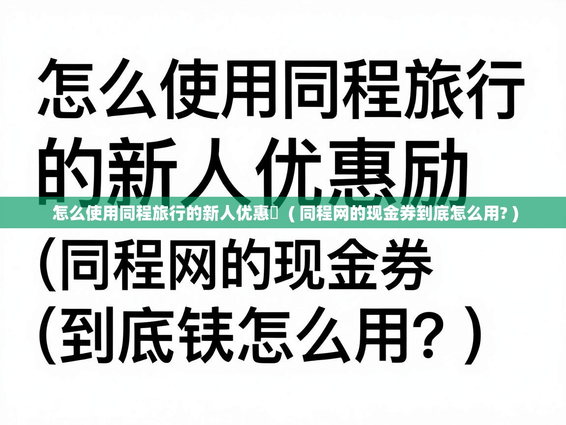 怎么使用同程旅行的新人优惠劵 ( 同程网的现金券到底怎么用? ) 怎么使用同程旅行的新人优惠劵 ( 同程网的现金券到底怎么用? )