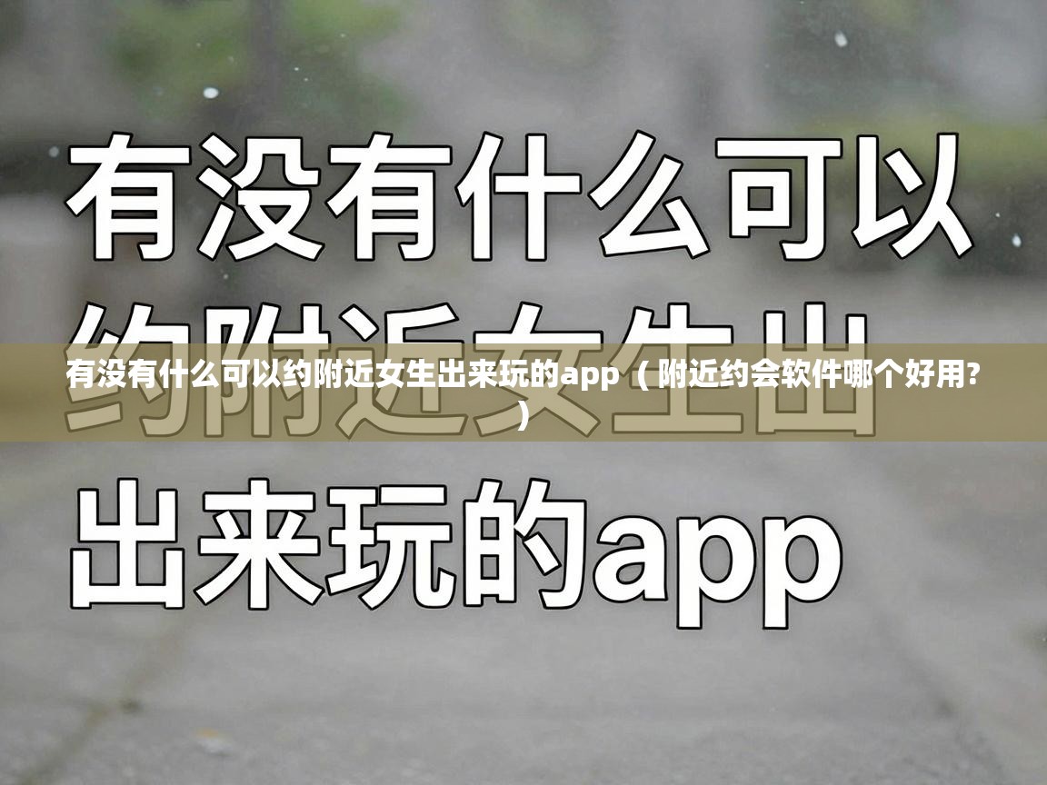  有没有什么可以约附近女生出来玩的app  ( 附近约会软件哪个好用? )