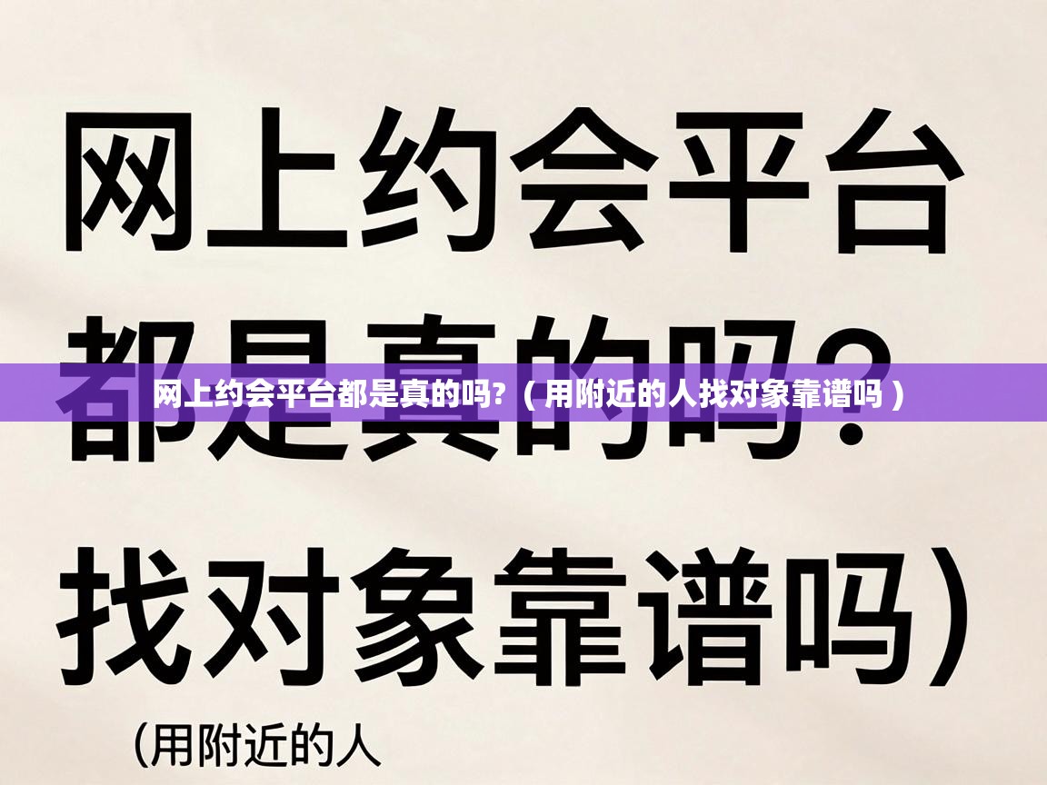  网上约会平台都是真的吗?  ( 用附近的人找对象靠谱吗 )