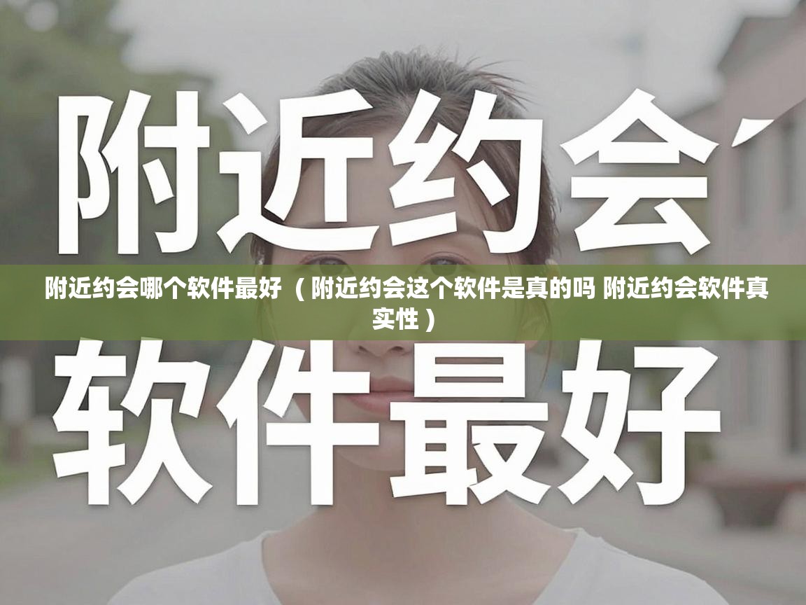  附近约会哪个软件最好  ( 附近约会这个软件是真的吗 附近约会软件真实性 )