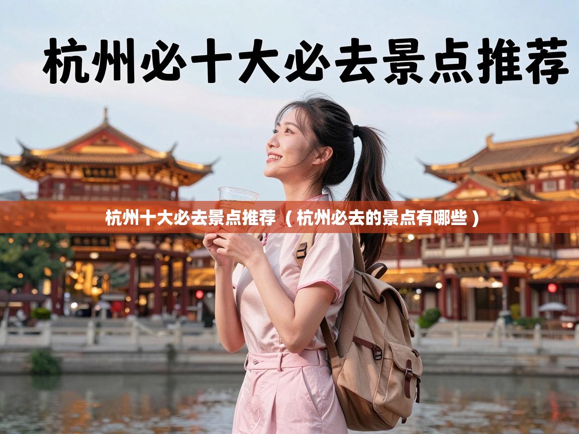  杭州十大必去景点推荐  ( 杭州必去的景点有哪些 )