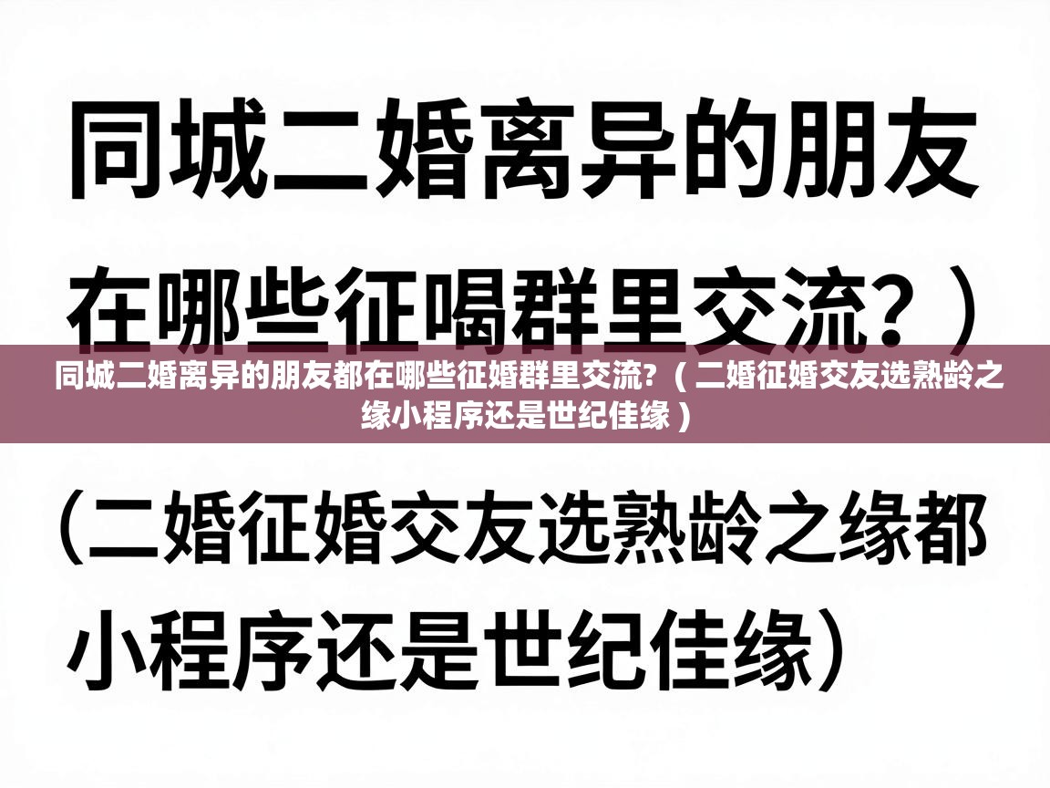  同城二婚离异的朋友都在哪些征婚群里交流?  ( 二婚征婚交友选熟龄之缘小程序还是世纪佳缘 )