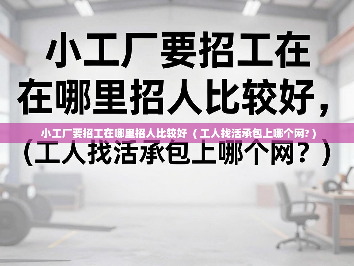  小工厂要招工在哪里招人比较好  ( 工人找活承包上哪个网? )