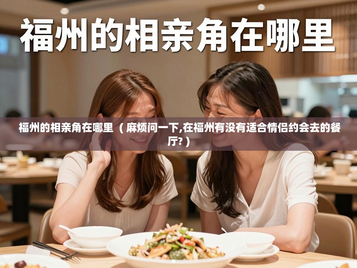  福州的相亲角在哪里  ( 麻烦问一下,在福州有没有适合情侣约会去的餐厅? )