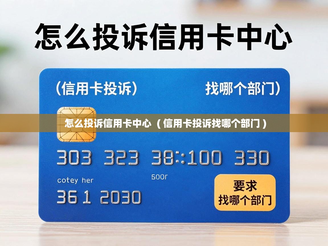  怎么投诉信用卡中心  ( 信用卡投诉找哪个部门 )