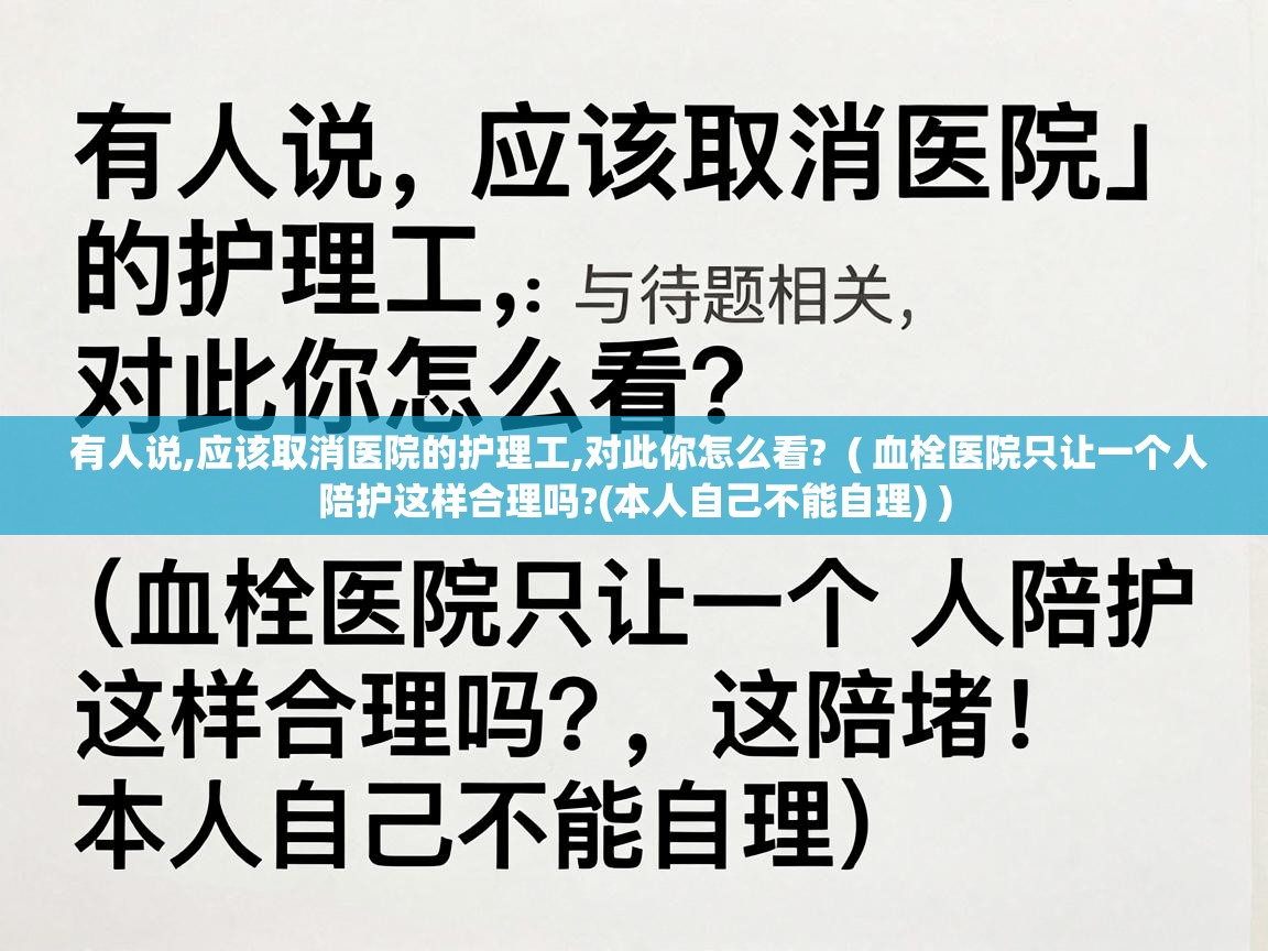  有人说,应该取消医院的护理工,对此你怎么看?  ( 血栓医院只让一个人陪护这样合理吗?(本人自己不能自理) )