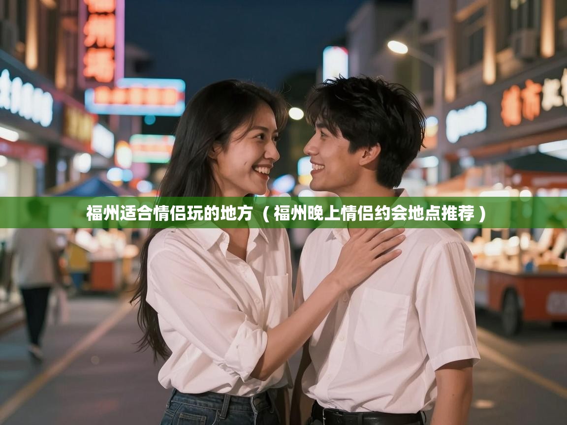  福州适合情侣玩的地方  ( 福州晚上情侣约会地点推荐 )