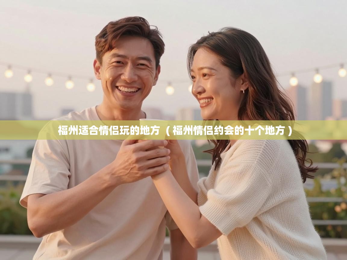  福州适合情侣玩的地方  ( 福州情侣约会的十个地方 )
