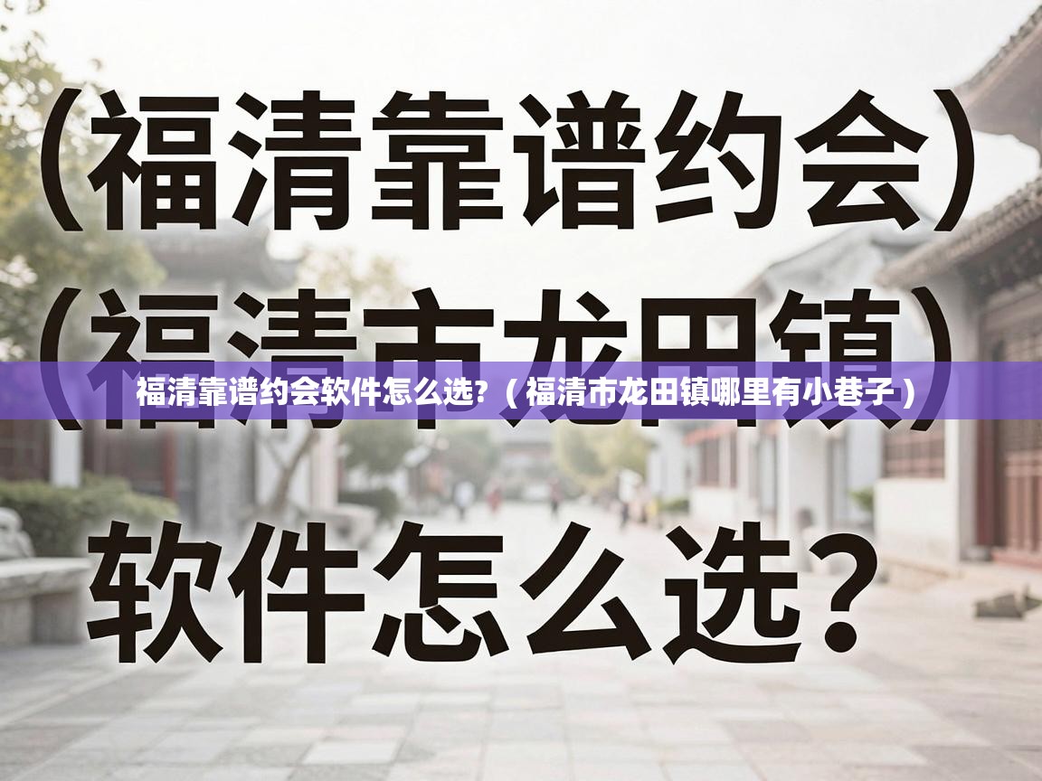  福清靠谱约会软件怎么选?  ( 福清市龙田镇哪里有小巷子 )