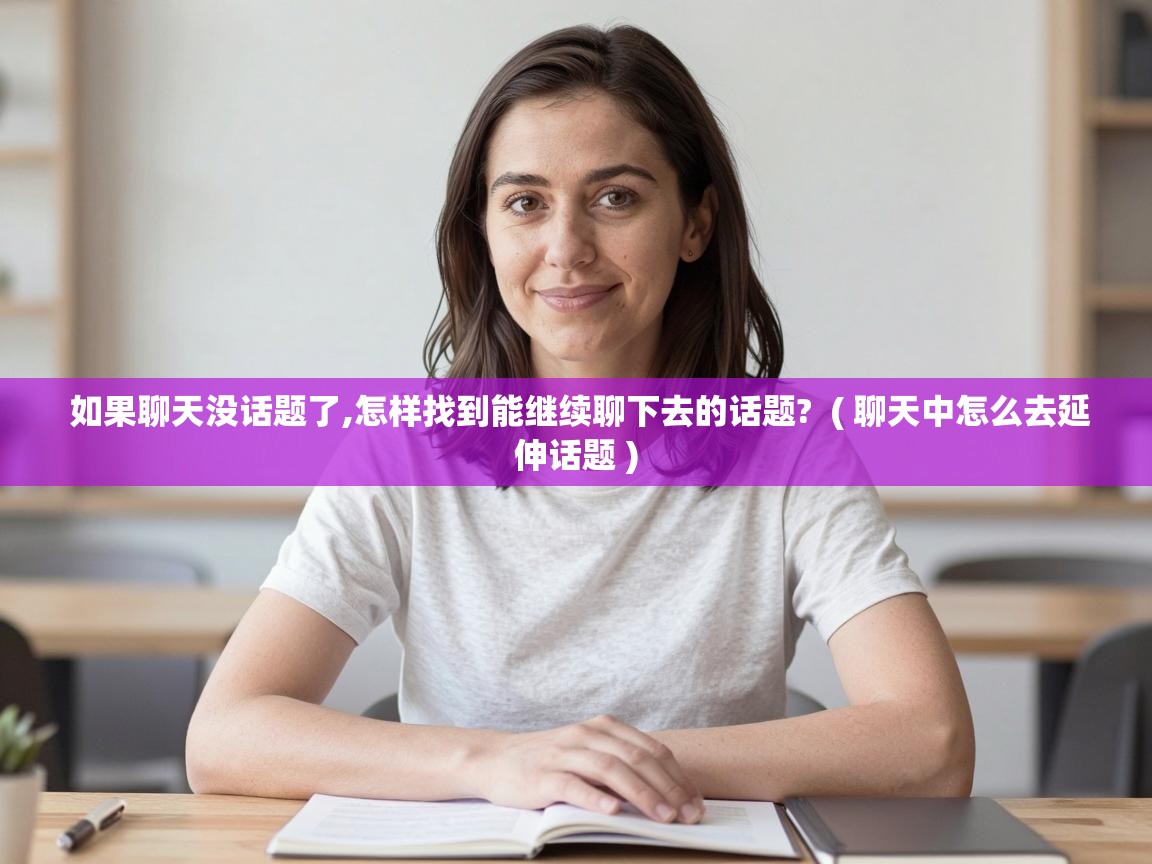  如果聊天没话题了,怎样找到能继续聊下去的话题?  ( 聊天中怎么去延伸话题 )