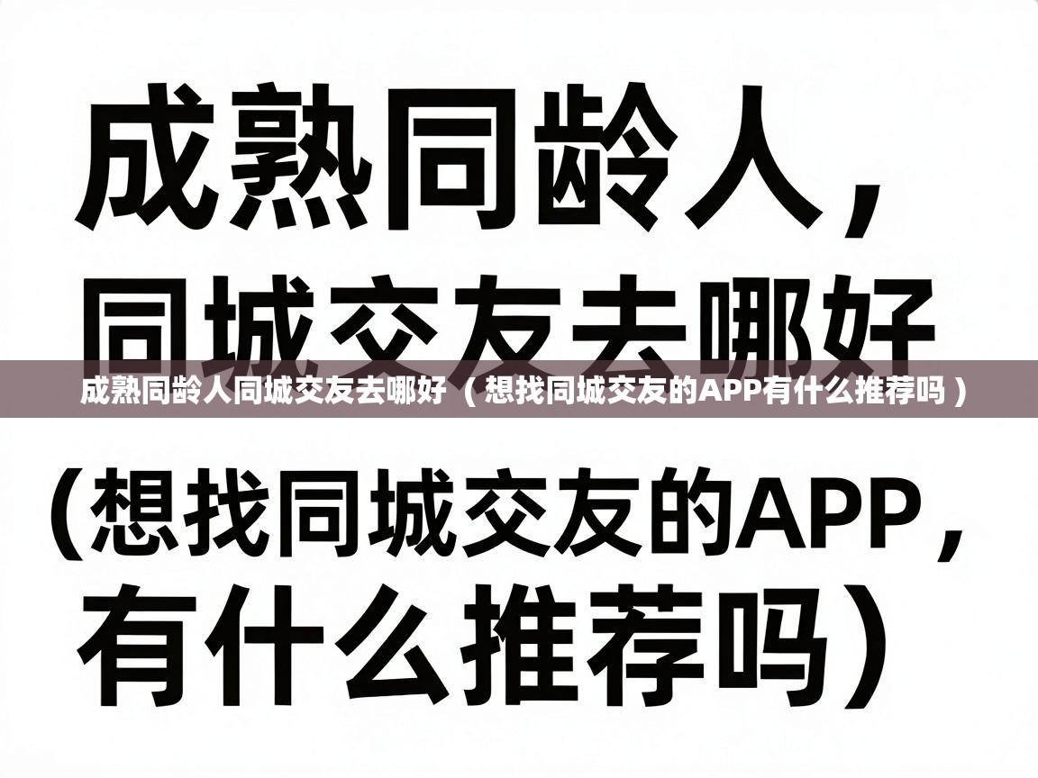 成熟同龄人同城交友去哪好 ( 想找同城交友的APP有什么推荐吗 ) 成熟同龄人同城交友去哪好 ( 想找同城交友的APP有什么推荐吗 )