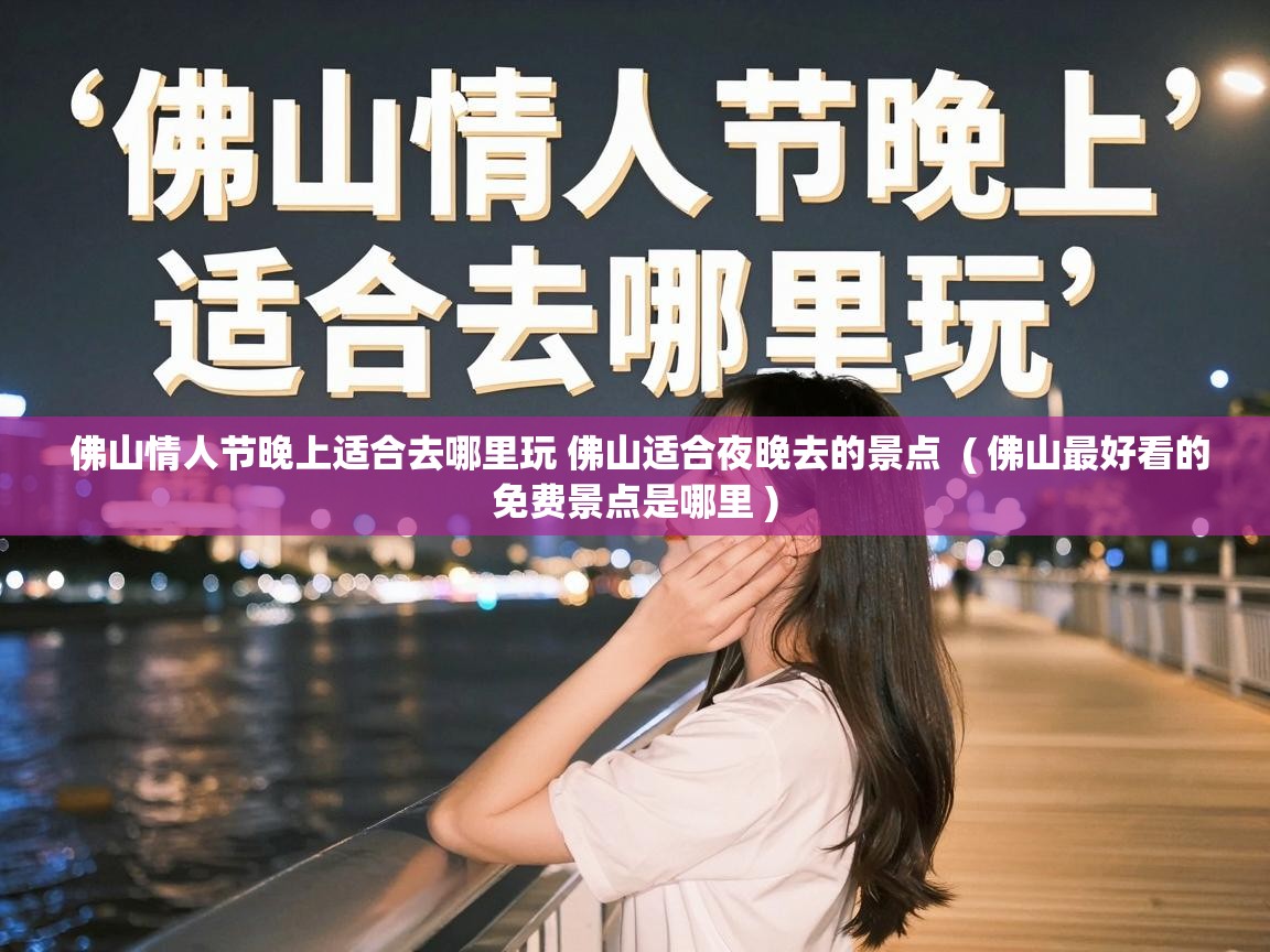  佛山情人节晚上适合去哪里玩 佛山适合夜晚去的景点  ( 佛山最好看的免费景点是哪里 )