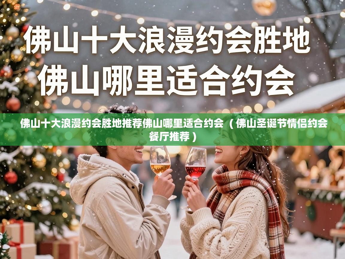  佛山十大浪漫约会胜地推荐佛山哪里适合约会  ( 佛山圣诞节情侣约会餐厅推荐 )
