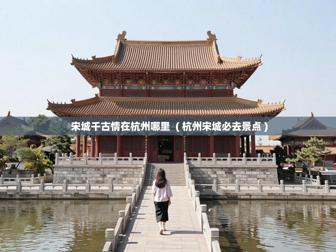  宋城千古情在杭州哪里  ( 杭州宋城必去景点 )