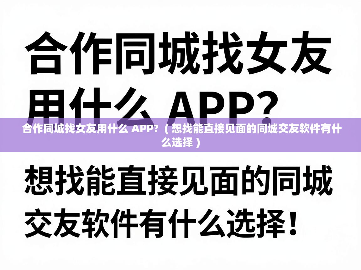  合作同城找女友用什么 APP?  ( 想找能直接见面的同城交友软件有什么选择 )