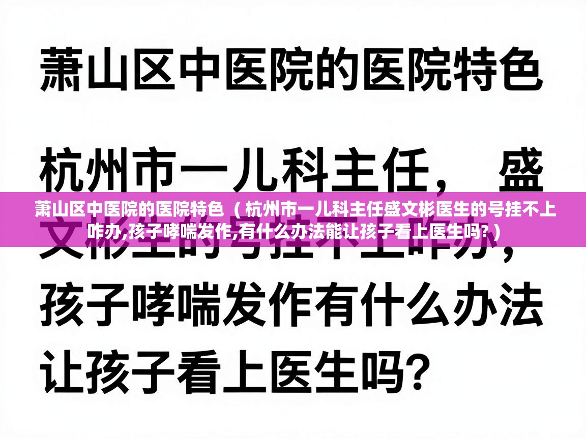  萧山区中医院的医院特色  ( 杭州市一儿科主任盛文彬医生的号挂不上咋办,孩子哮喘发作,有什么办法能让孩子看上医生吗? )