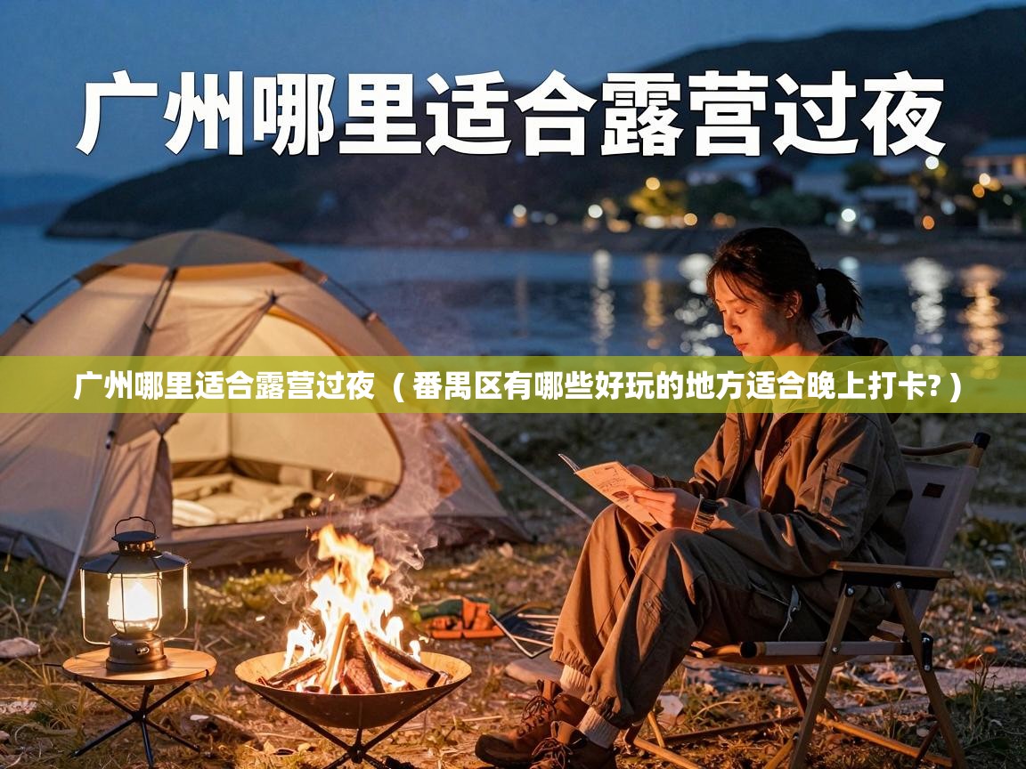  广州哪里适合露营过夜  ( 番禺区有哪些好玩的地方适合晚上打卡? )