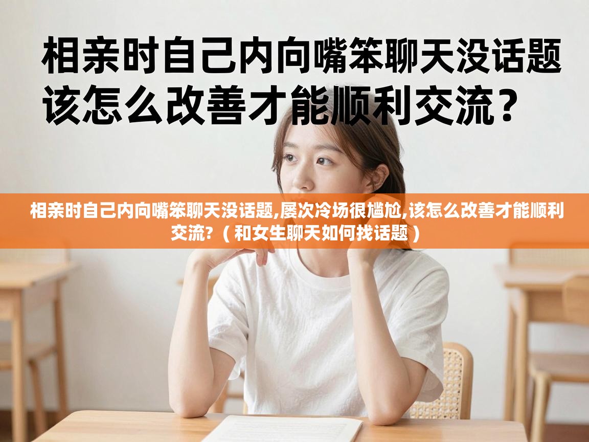  相亲时自己内向嘴笨聊天没话题,屡次冷场很尴尬,该怎么改善才能顺利交流?  ( 和女生聊天如何找话题 )