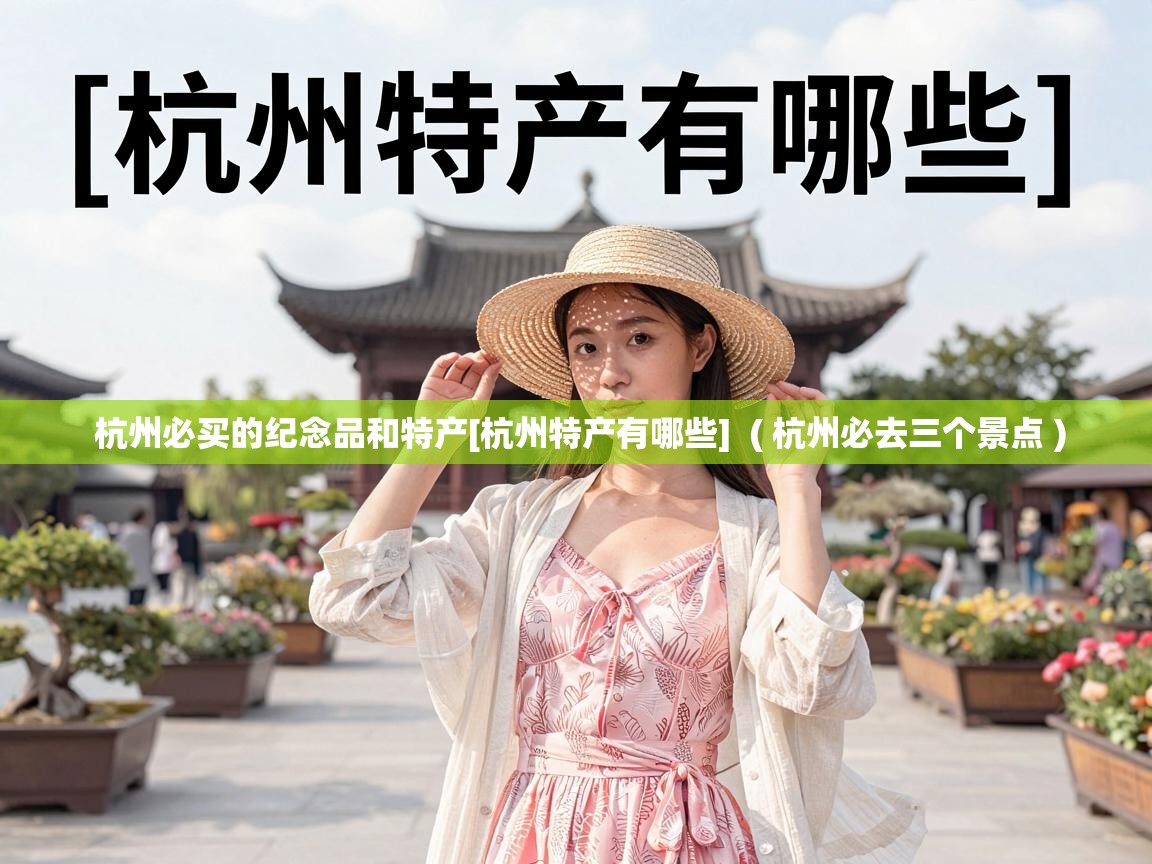  杭州必买的纪念品和特产[杭州特产有哪些]  ( 杭州必去三个景点 )