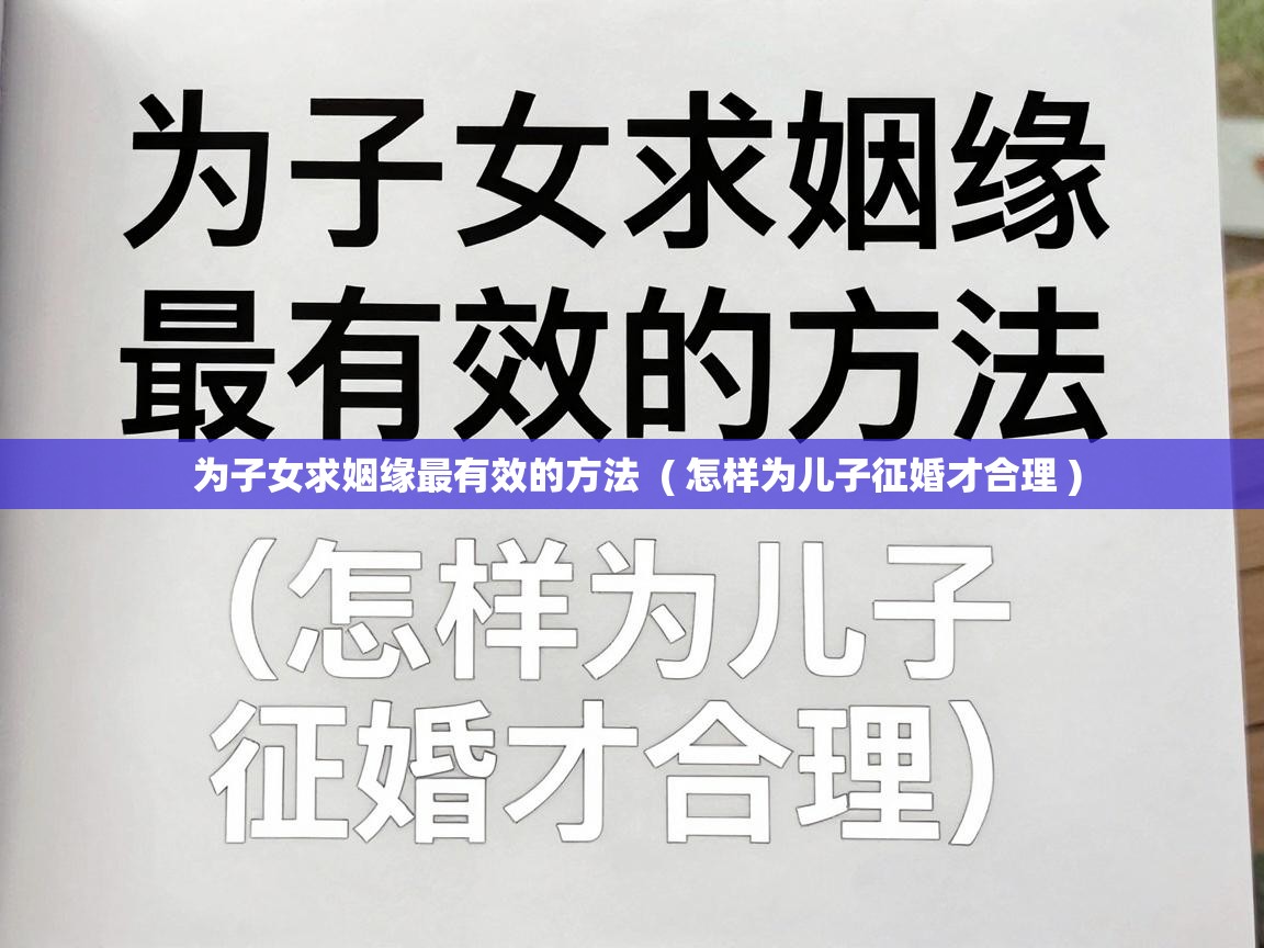  为子女求姻缘最有效的方法  ( 怎样为儿子征婚才合理 )