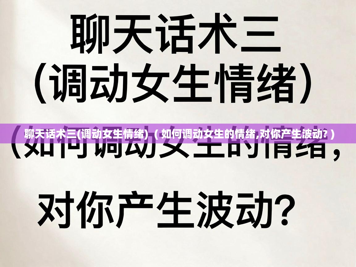  聊天话术三(调动女生情绪)  ( 如何调动女生的情绪,对你产生波动? )