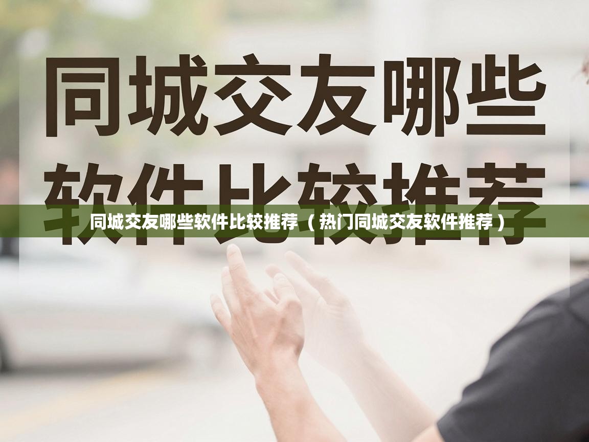  同城交友哪些软件比较推荐  ( 热门同城交友软件推荐 )
