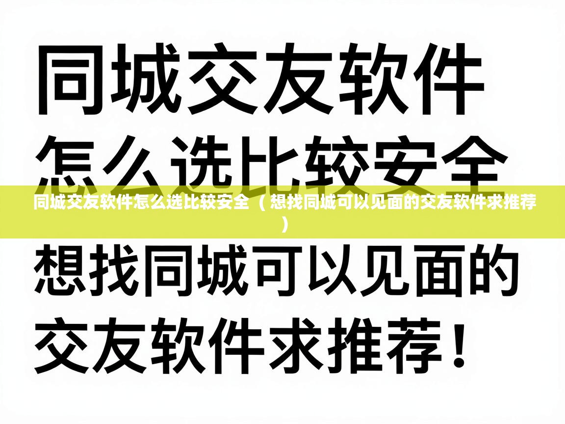  同城交友软件怎么选比较安全  ( 想找同城可以见面的交友软件求推荐 )