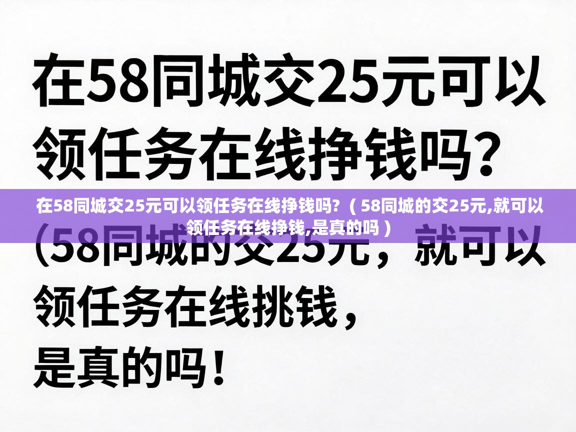  在58同城交25元可以领任务在线挣钱吗?  ( 58同城的交25元,就可以领任务在线挣钱,是真的吗 )