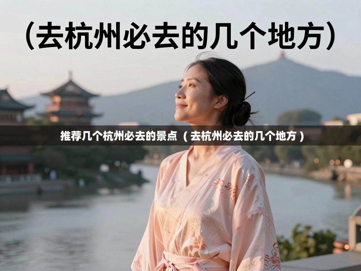  推荐几个杭州必去的景点  ( 去杭州必去的几个地方 )