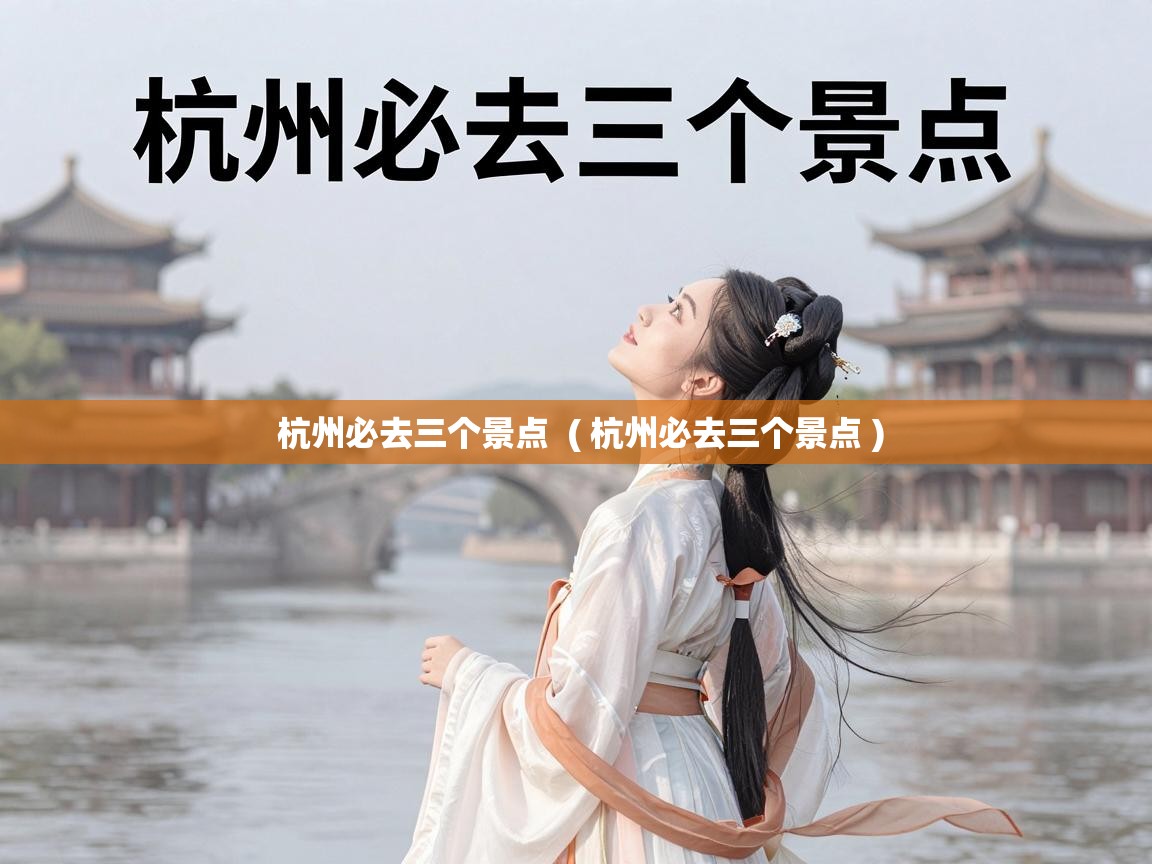  杭州必去三个景点  ( 杭州必去三个景点 )