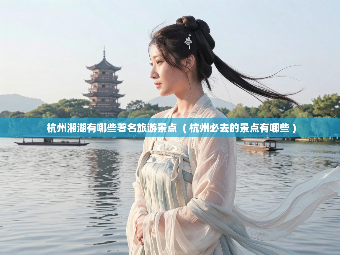  杭州湘湖有哪些著名旅游景点  ( 杭州必去的景点有哪些 )