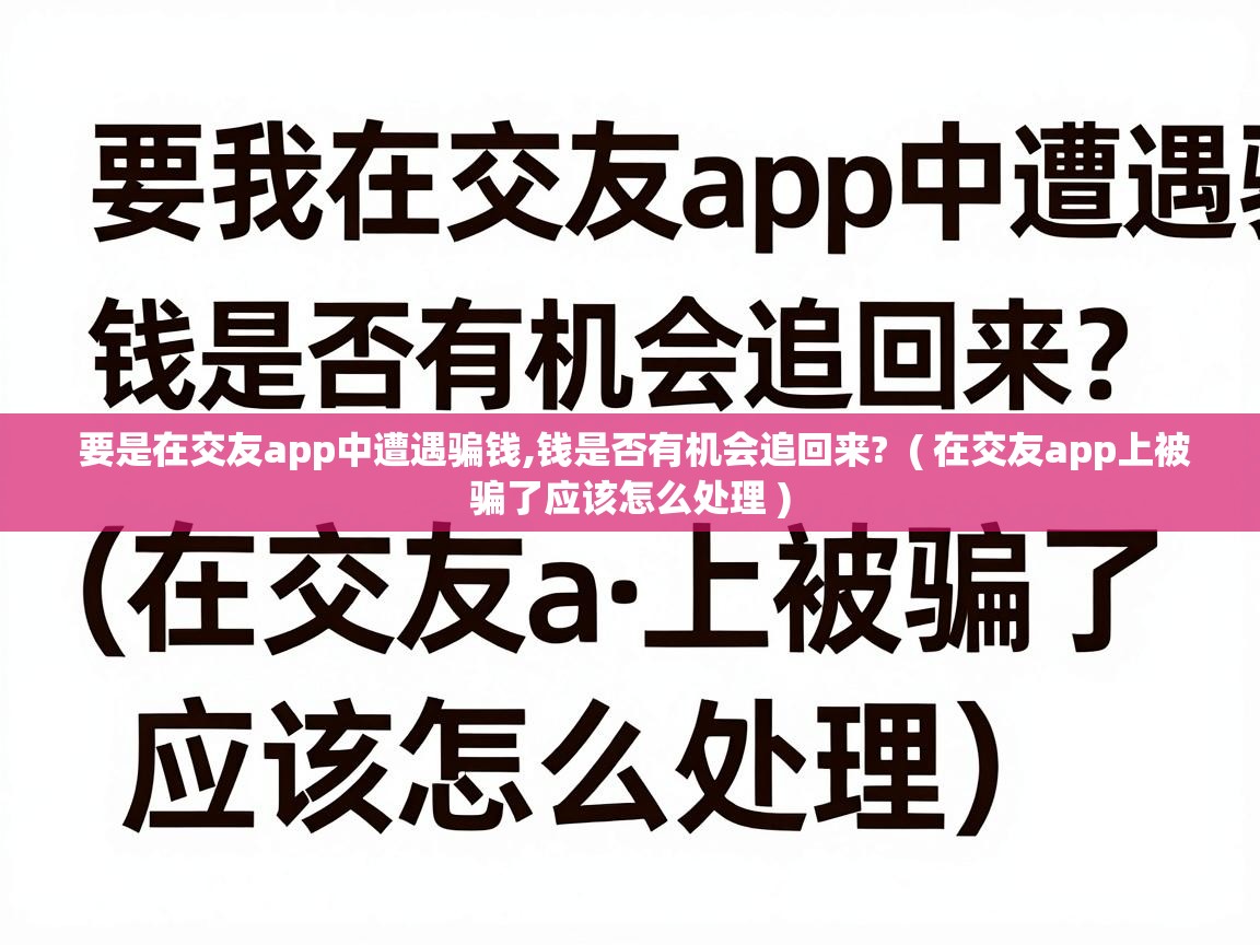  要是在交友app中遭遇骗钱,钱是否有机会追回来?  ( 在交友app上被骗了应该怎么处理 )