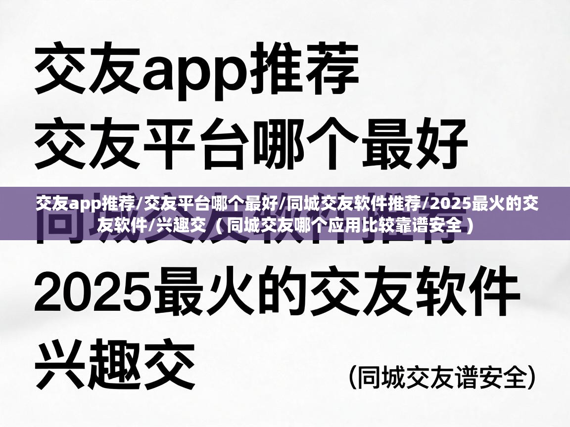  交友app推荐/交友平台哪个最好/同城交友软件推荐/2025最火的交友软件/兴趣交  ( 同城交友哪个应用比较靠谱安全 )