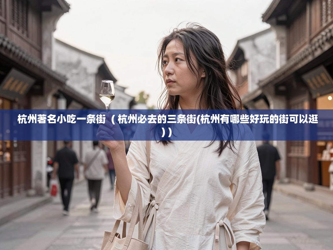  杭州著名小吃一条街  ( 杭州必去的三条街(杭州有哪些好玩的街可以逛) )