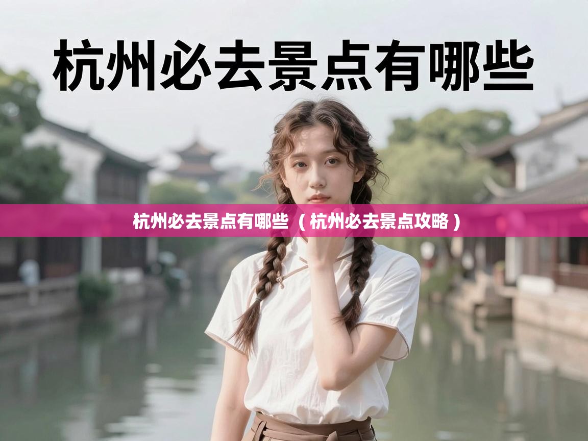  杭州必去景点有哪些  ( 杭州必去景点攻略 )